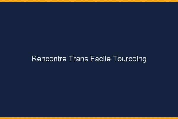 Rencontre Trans Facile Tourcoing