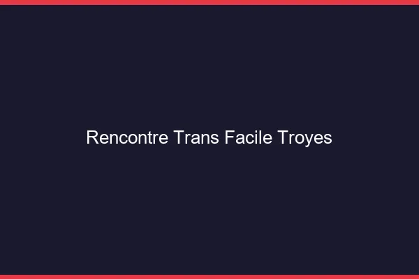 Rencontre Trans Facile Troyes