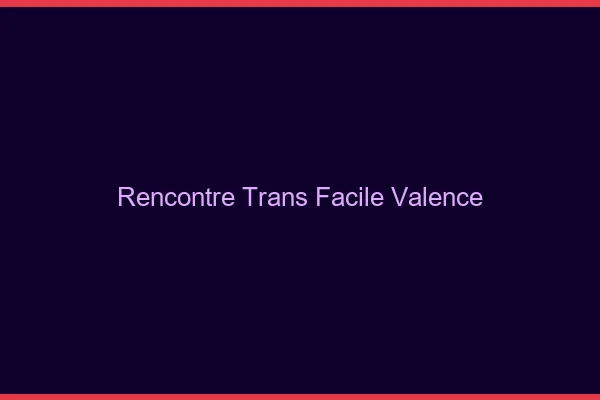 Rencontre Trans Facile Valence