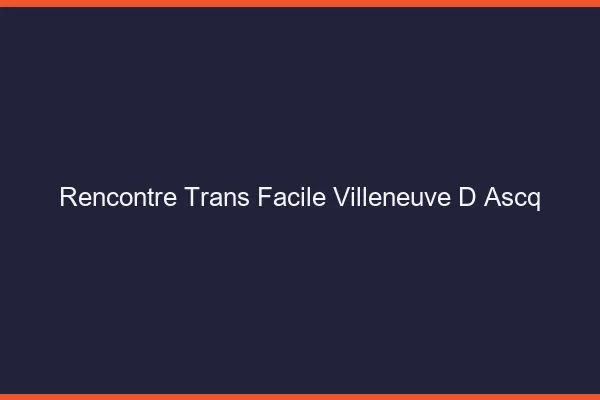 Rencontre Trans Facile Villeneuve-d'Ascq