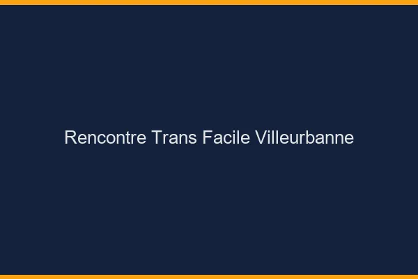 Rencontre Trans Facile Villeurbanne