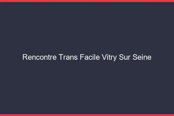 Rencontre Trans Facile Vitry-sur-Seine