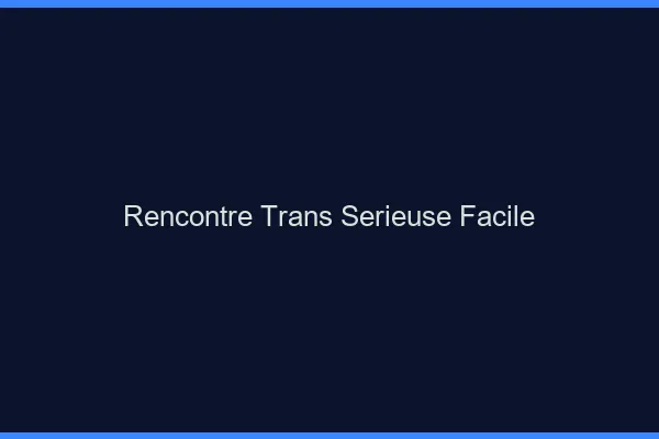 Rencontre trans sérieuse facile