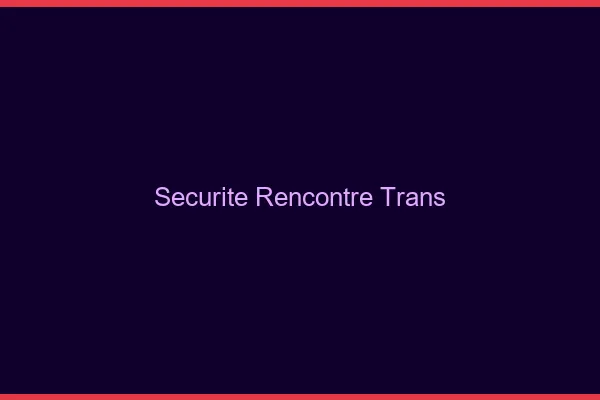 Sécurité rencontre trans