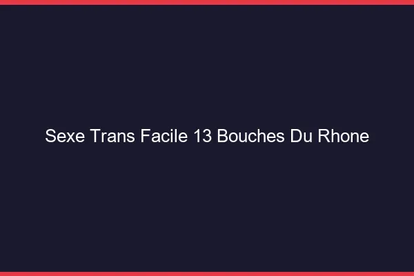 Sexe Trans Facile 13 bouches-du-rhone