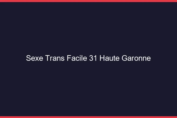 Sexe Trans Facile 31 haute-garonne