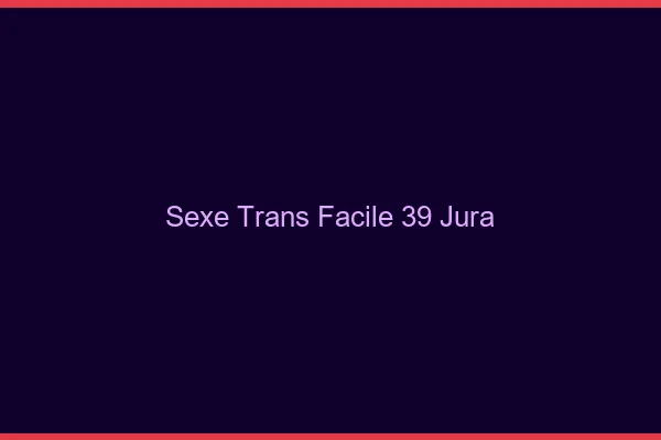 Sexe Trans Facile 39 jura