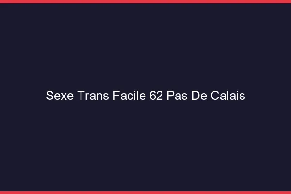 Sexe Trans Facile 62 pas-de-calais