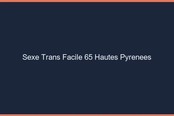 Sexe Trans Facile 65 hautes-pyrenees