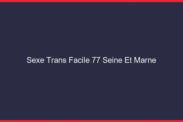 Sexe Trans Facile 77 seine-et-marne