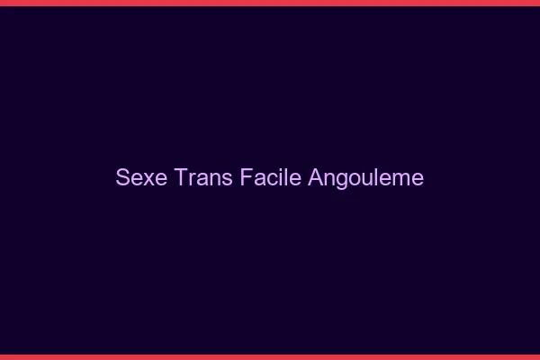 Sexe Trans Facile Angoulême