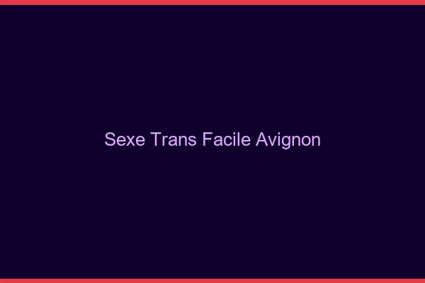 Sexe Trans Facile Avignon