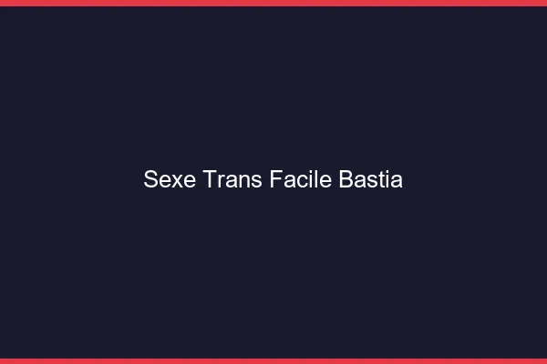 Sexe Trans Facile Bastia