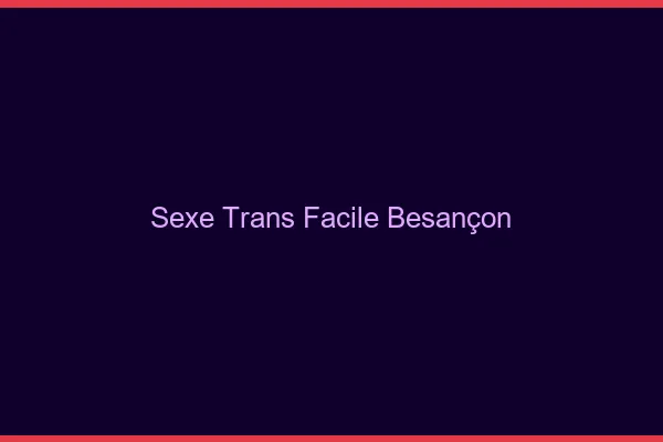 Sexe Trans Facile Besançon