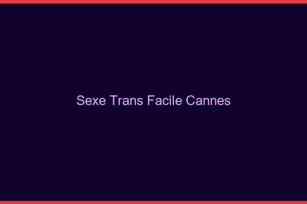 Sexe Trans Facile Cannes