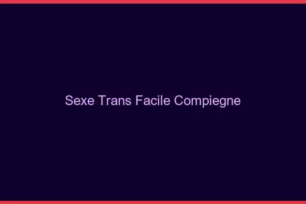 Sexe Trans Facile Compiègne