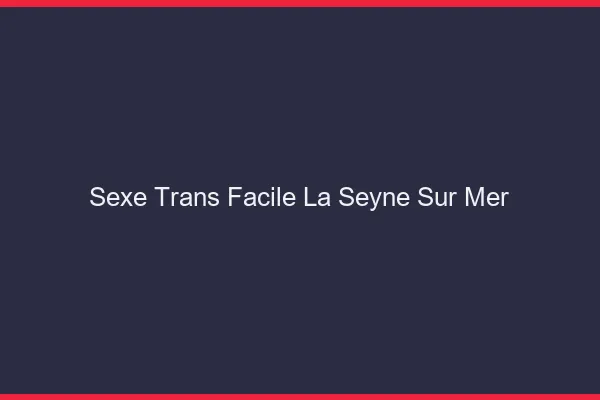 Sexe Trans Facile La Seyne-sur-Mer