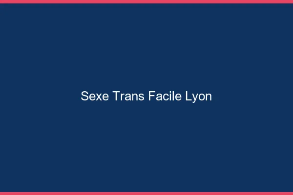 Sexe Trans Facile Lyon