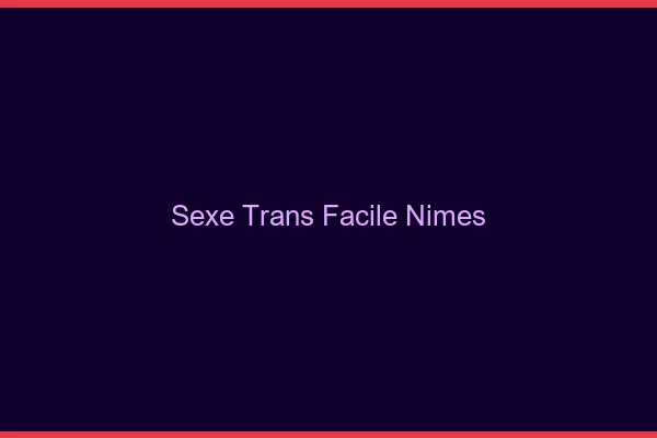 Sexe Trans Facile Nîmes
