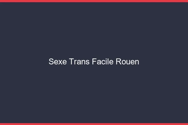 Sexe Trans Facile Rouen