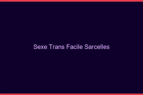 Sexe Trans Facile Sarcelles