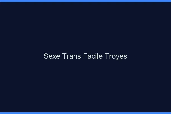 Sexe Trans Facile Troyes