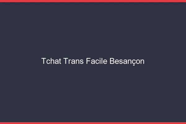 Tchat Trans Facile Besançon