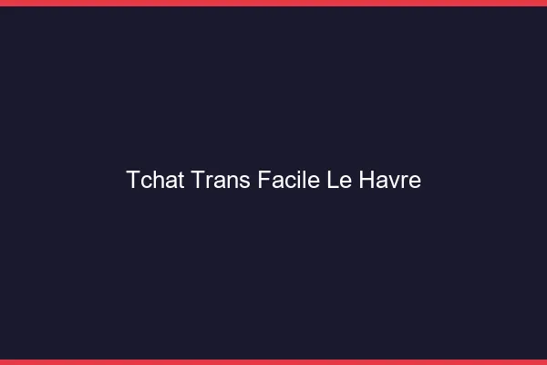 Tchat Trans Facile Le Havre