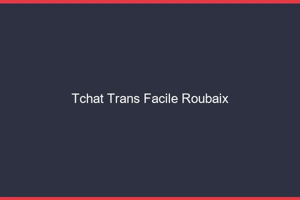 Tchat Trans Facile Roubaix