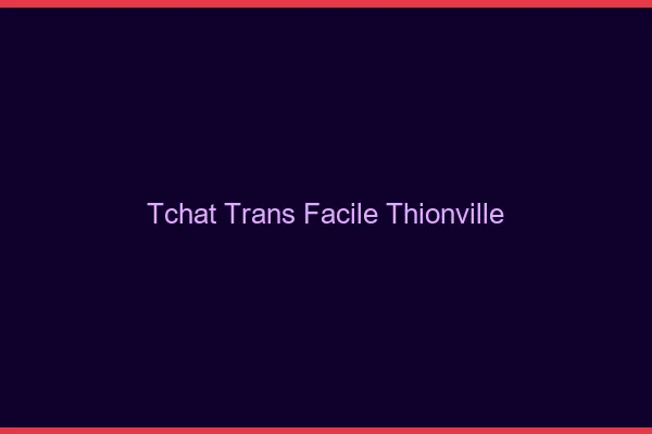 Tchat Trans Facile Thionville