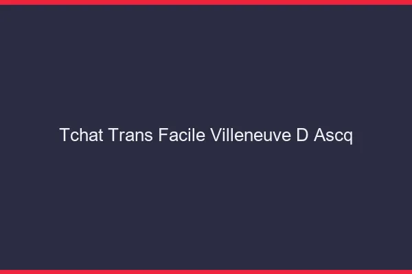Tchat Trans Facile Villeneuve-d'Ascq
