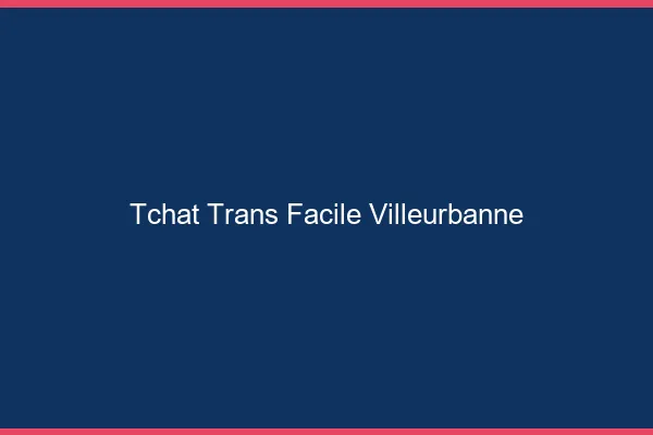 Tchat Trans Facile Villeurbanne