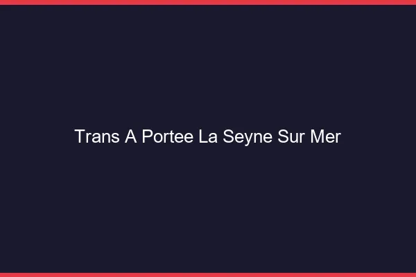 Trans à Portée La Seyne-sur-Mer