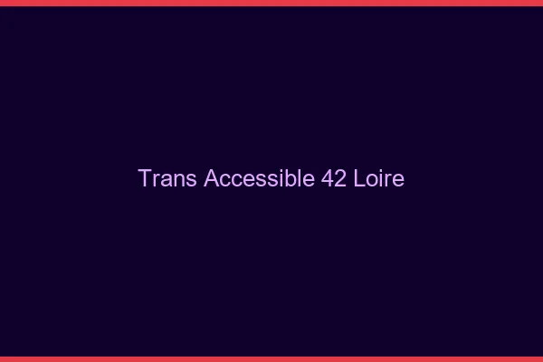 Trans Accessible 42 loire