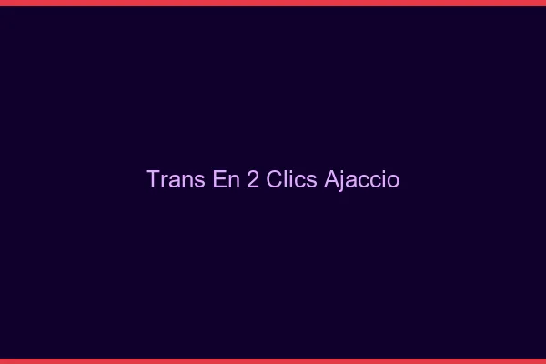 Trans en 2 Clics Ajaccio