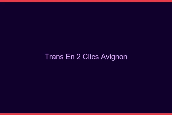 Trans en 2 Clics Avignon