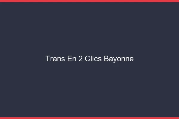 Trans en 2 Clics Bayonne