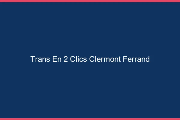 Trans en 2 Clics Clermont-Ferrand