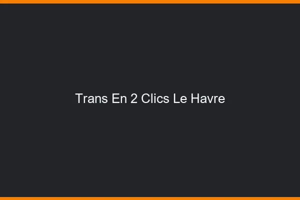Trans en 2 Clics Le Havre