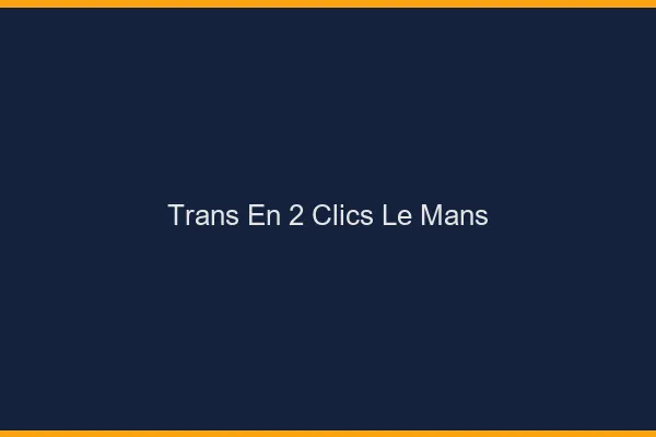 Trans en 2 Clics Le Mans