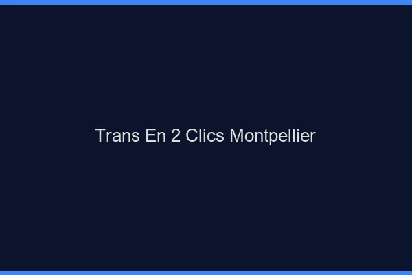 Trans en 2 Clics Montpellier