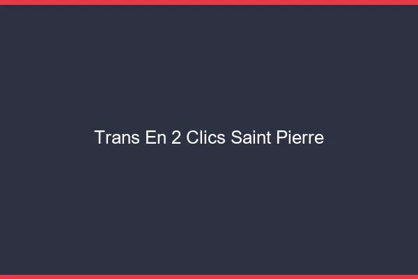Trans en 2 Clics Saint-Pierre