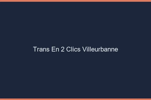 Trans en 2 Clics Villeurbanne