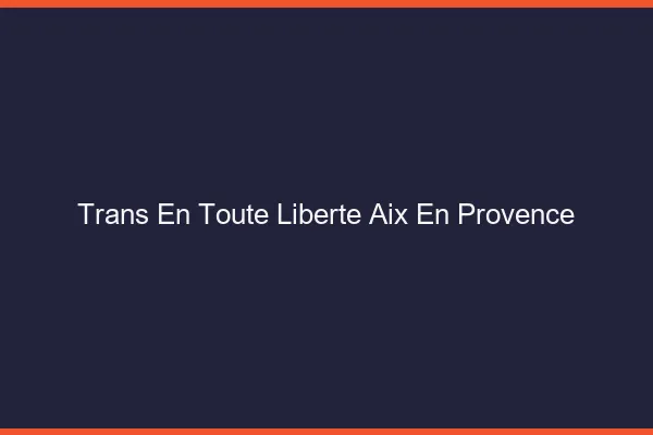 Trans en Toute Liberté Aix-en-Provence