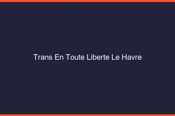 Trans en Toute Liberté Le Havre