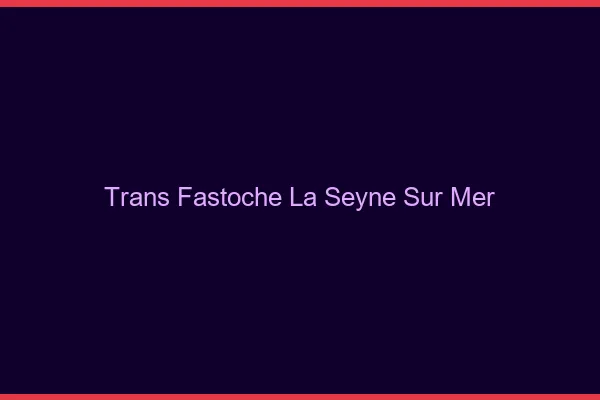 Trans Fastoche La Seyne-sur-Mer