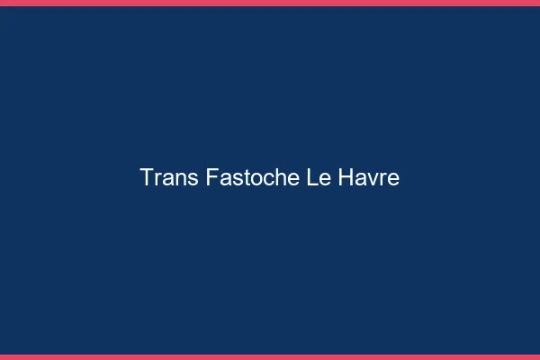 Trans Fastoche Le Havre