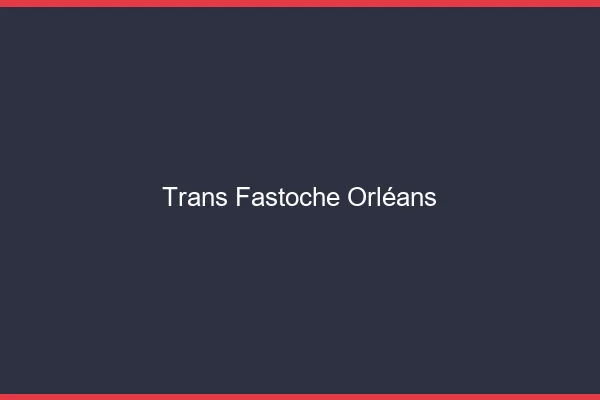 Trans Fastoche Orléans