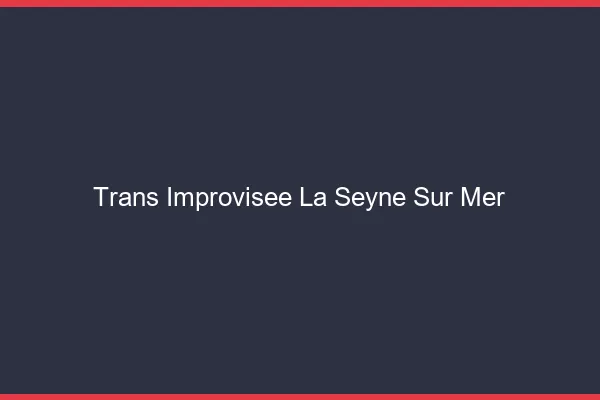 Trans Improvisée La Seyne-sur-Mer