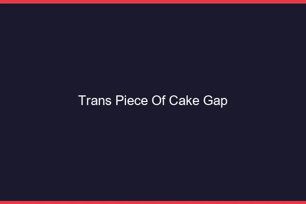 Trans Piece of Cake Gap